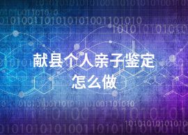献县个人亲子鉴定怎么做